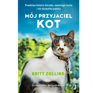 Britt Collins "Mój przyjaciel kot. Prawdziwa historia futrzaka, samotnego faceta i ich niezwykłej podróży."